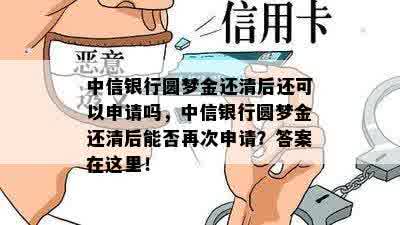 中信银行圆梦金还清后还可以申请吗，中信银行圆梦金还清后能否再次申请？答案在这里！