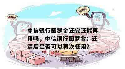 中信银行圆梦金还完还能再用吗，中信银行圆梦金：还清后是否可以再次使用？