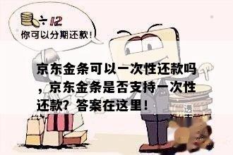 京东金条可以一次性还款吗，京东金条是否支持一次性还款？答案在这里！