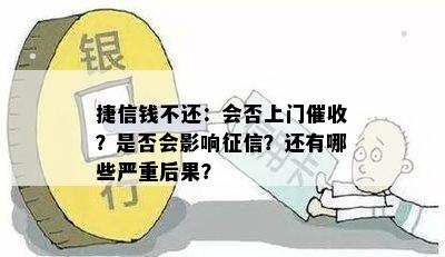 捷信钱不还：会否上门催收？是否会影响征信？还有哪些严重后果？