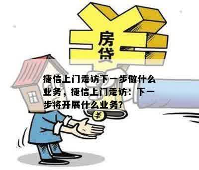 捷信上门走访下一步做什么业务，捷信上门走访：下一步将开展什么业务？