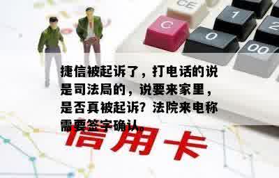 捷信被起诉了，打电话的说是司法局的，说要来家里，是否真被起诉？法院来电称需要签字确认。