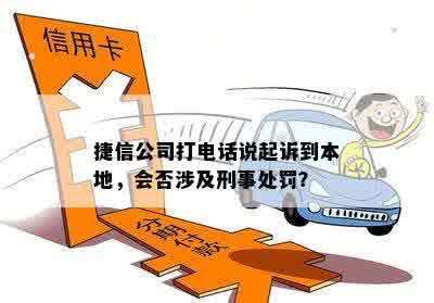 捷信公司打电话说起诉到本地，会否涉及刑事处罚？