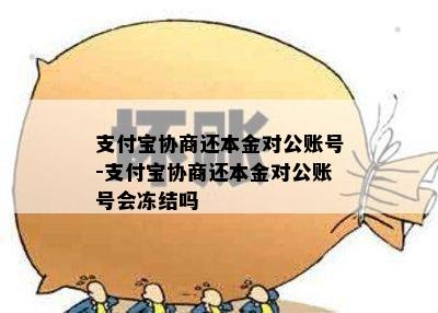 支付宝协商还本金对公账号-支付宝协商还本金对公账号会冻结吗