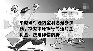 中原银行违约金利息是多少钱，探究中原银行的违约金利息：费用详情解析