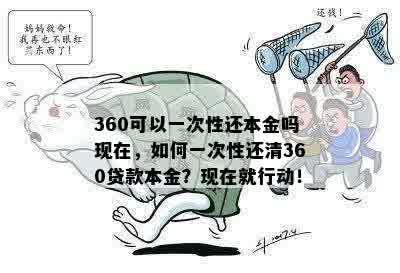 360可以一次性还本金吗现在，如何一次性还清360贷款本金？现在就行动！