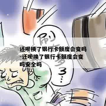 还呗换了银行卡额度会变吗-还呗换了银行卡额度会变吗安全吗