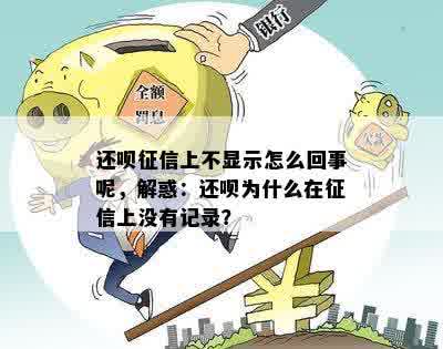 还呗征信上不显示怎么回事呢，解惑：还呗为什么在征信上没有记录？