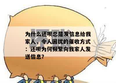 为什么还呗总是发信息给我家人，令人困扰的催收方式：还呗为何频繁向我家人发送信息？