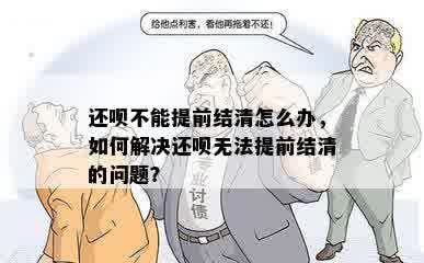 还呗不能提前结清怎么办，如何解决还呗无法提前结清的问题？