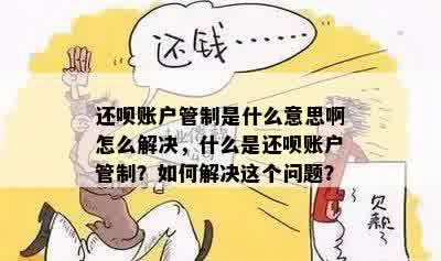 还呗账户管制是什么意思啊怎么解决，什么是还呗账户管制？如何解决这个问题？