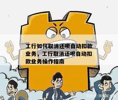 工行如何取消还呗自动扣款业务，工行取消还呗自动扣款业务操作指南