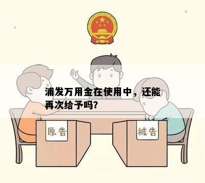 浦发万用金在使用中，还能再次给予吗？