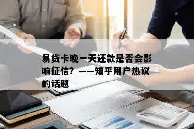 易贷卡晚一天还款是否会影响征信？——知乎用户热议的话题