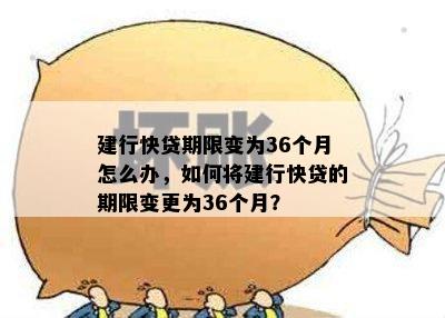 建行快贷期限变为36个月怎么办，如何将建行快贷的期限变更为36个月？