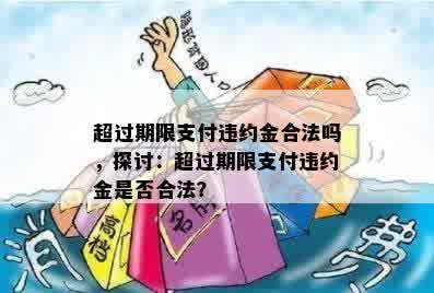 超过期限支付违约金合法吗，探讨：超过期限支付违约金是否合法？