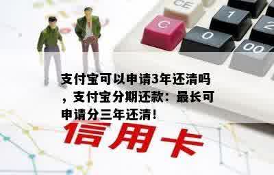 支付宝可以申请3年还清吗，支付宝分期还款：最长可申请分三年还清！