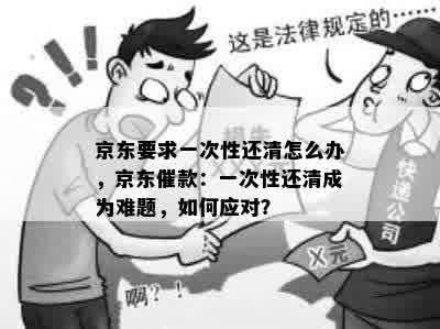 京东要求一次性还清怎么办，京东催款：一次性还清成为难题，如何应对？