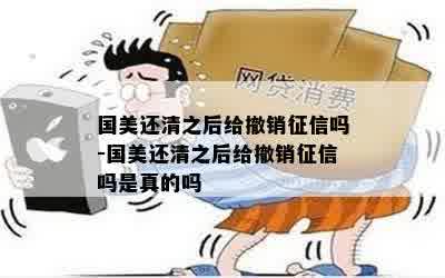 国美还清之后给撤销征信吗-国美还清之后给撤销征信吗是真的吗