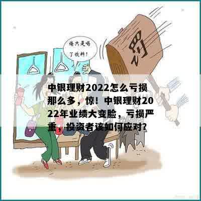 中银理财2022怎么亏损那么多，惊！中银理财2022年业绩大变脸，亏损严重，投资者该如何应对？