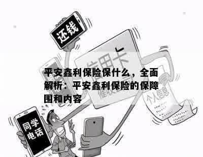 平安鑫利保险保什么，全面解析：平安鑫利保险的保障围和内容