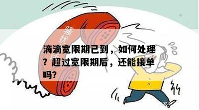 滴滴宽限期已到，如何处理？超过宽限期后，还能接单吗？