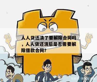 人人贷还清了要解除合同吗，人人贷还清后是否需要解除借款合同？