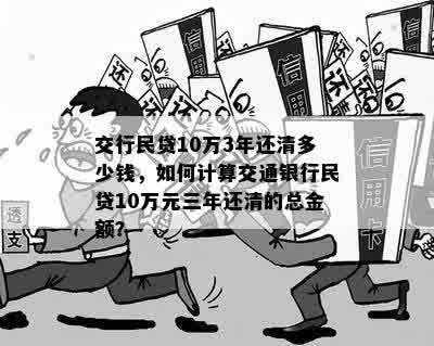 交行民贷10万3年还清多少钱，如何计算交通银行民贷10万元三年还清的总金额？