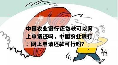 中国农业银行还贷款可以网上申请还吗，中国农业银行：网上申请还款可行吗？