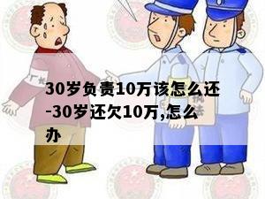 30岁负责10万该怎么还-30岁还欠10万,怎么办