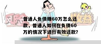 普通人负债赚60万怎么还款，普通人如何在负债60万的情况下进行有效还款？