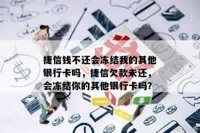 捷信钱不还会冻结我的其他银行卡吗，捷信欠款未还，会冻结你的其他银行卡吗？