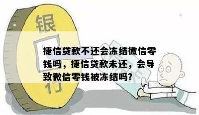 捷信贷款不还会冻结微信零钱吗，捷信贷款未还，会导致微信零钱被冻结吗？