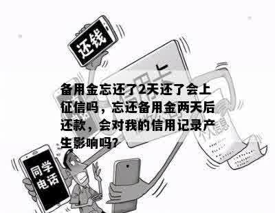 备用金忘还了2天还了会上征信吗，忘还备用金两天后还款，会对我的信用记录产生影响吗？