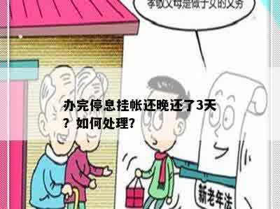 办完停息挂帐还晚还了3天？如何处理？