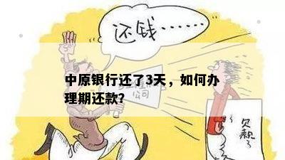 中原银行还了3天，如何办理期还款？