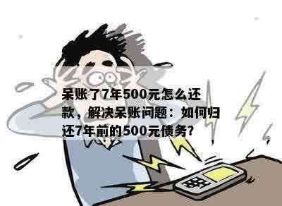 呆账了7年500元怎么还款，解决呆账问题：如何归还7年前的500元债务？