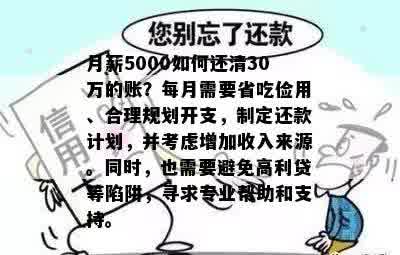 月薪5000如何还清30万的账？每月需要省吃俭用、合理规划开支，制定还款计划，并考虑增加收入来源。同时，也需要避免高利贷等陷阱，寻求专业帮助和支持。