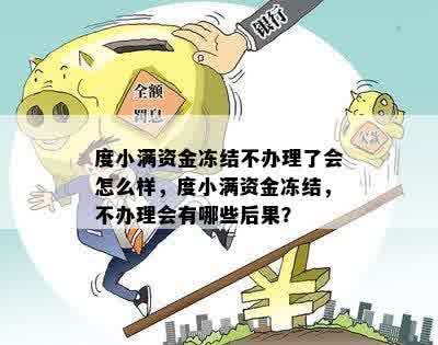 度小满资金冻结不办理了会怎么样，度小满资金冻结，不办理会有哪些后果？