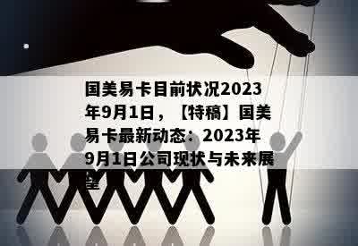 国美易卡目前状况2023年9月1日，【特稿】国美易卡最新动态：2023年9月1日公司现状与未来展望