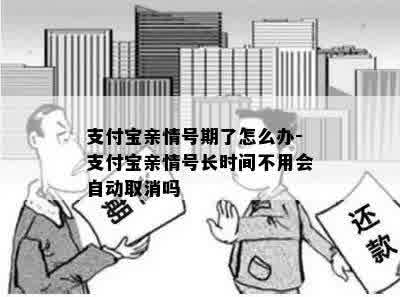 支付宝亲情号期了怎么办-支付宝亲情号长时间不用会自动取消吗