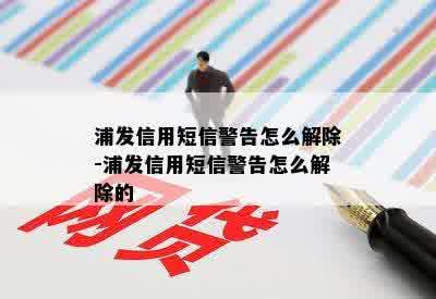 浦发信用短信警告怎么解除-浦发信用短信警告怎么解除的