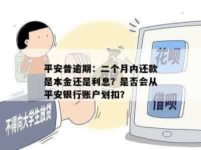 平安普逾期：二个月内还款是本金还是利息？是否会从平安银行账户划扣？