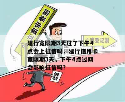 建行宽限期3天过了下午4点会上征信吗，建行信用卡宽限期3天，下午4点过期会影响征信吗？