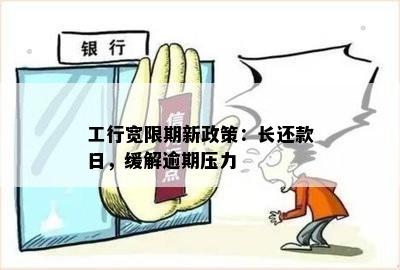 工行宽限期新政策：长还款日，缓解逾期压力