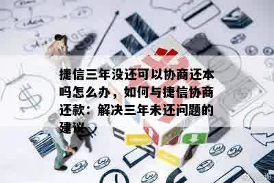 捷信三年没还可以协商还本吗怎么办，如何与捷信协商还款：解决三年未还问题的建议