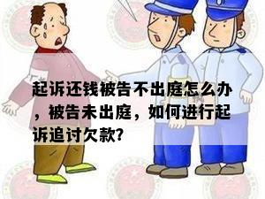 起诉还钱被告不出庭怎么办，被告未出庭，如何进行起诉追讨欠款？