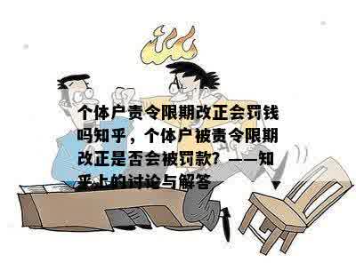 个体户责令限期改正会罚钱吗知乎，个体户被责令限期改正是否会被罚款？——知乎上的讨论与解答