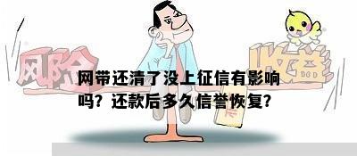 网带还清了没上征信有影响吗？还款后多久信誉恢复？