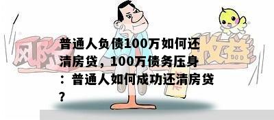 普通人负债100万如何还清房贷，100万债务压身：普通人如何成功还清房贷？